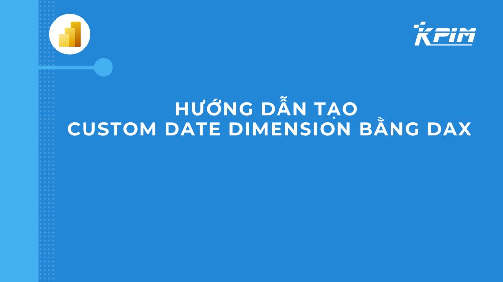 Cách tạo Custom date dimension bằng DAX
